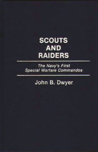 Title: Scouts and Raiders: The Navy's First Special Warfare Commandos, Author: John B. Dwyer