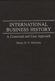 Title: International Business History: A Contextual and Case Approach, Author: Dennis Mccarthy