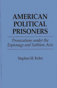 Title: American Political Prisoners: Prosecutions under the Espionage and Sedition Acts, Author: Stephen M. Kohn