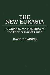 Title: The New Eurasia: A Guide to the Republics of the Former Soviet Union / Edition 1, Author: David T. Twining
