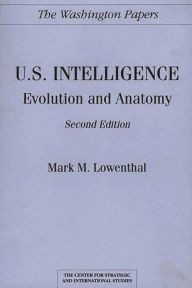 Title: U.S. Intelligence: Evolution and Anatomy / Edition 2, Author: Mark M. Lowenthal