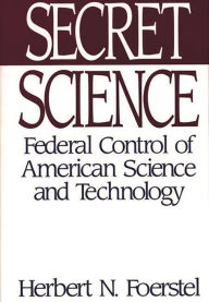 Title: Secret Science: Federal Control of American Science and Technology, Author: Herbert N. Foerstel