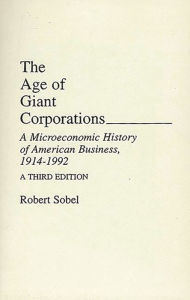 Title: The Age of Giant Corporations: A Microeconomic History of American Business, 1914-1992 / Edition 3, Author: Robert Sobel