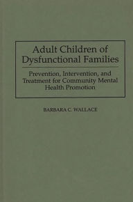 Title: Adult Children of Dysfunctional Families: Prevention, Intervention, and Treatment for Community Mental Health Promotion, Author: Barbara C. Wallace
