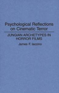 Title: Psychological Reflections on Cinematic Terror: Jungian Archetypes in Horror Films, Author: James F. Iaccino