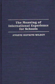 Title: The Meaning of International Experience for Schools, Author: Angene H. Wilson