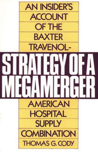 Title: Strategy of a Megamerger: An Insider's Account of the Baxter Travenol-American Hospital Supply Combination, Author: Thomas G. Cody