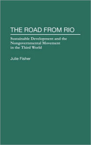 Title: The Road From Rio: Sustainable Development and the Nongovernmental Movement in the Third World, Author: Julie Fisher