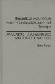 Title: Theoretical Evolutions in Person-Centered/Experiential Therapy: Applications to Schizophrenic and Retarded Psychoses, Author: Garry F Prouty