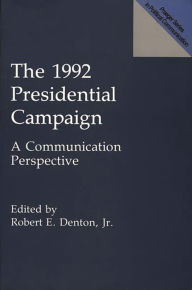 Title: The 1992 Presidential Campaign: A Communication Perspective, Author: Robert E. Denton Jr.