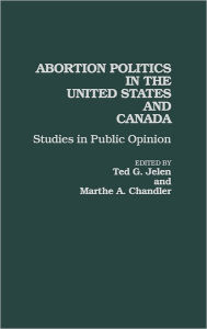 Title: Abortion Politics in the United States and Canada: Studies in Public Opinion, Author: Marthe A Chandler