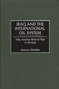 Title: Iraq and the International Oil System: Why America Went to War in the Gulf, Author: Stephen C. PelletiEre