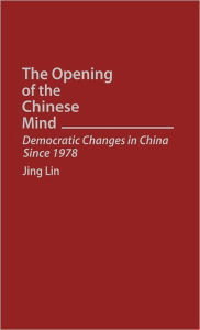 Title: The Opening of the Chinese Mind: Democratic Changes in China Since 1978, Author: Jing Lin