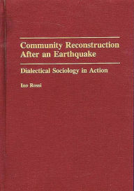 Title: Community Reconstruction After an Earthquake: Dialectical Sociology in Action, Author: Ino Rossi
