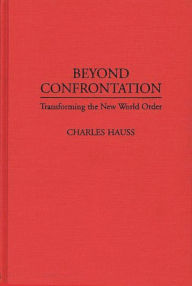 Title: Beyond Confrontation: Transforming the New World Order, Author: Charles Hauss