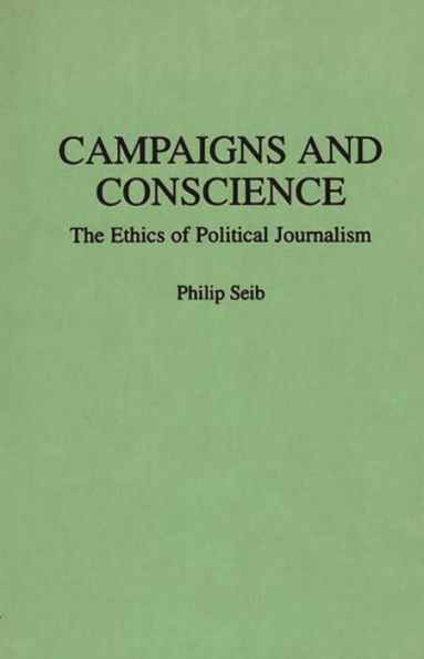 Campaigns and Conscience: The Ethics of Political Journalism / Edition 1