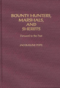 Title: Bounty Hunters, Marshals, and Sheriffs: Forward to the Past, Author: Jacqueline Pope
