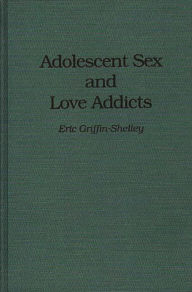 Title: Adolescent Sex and Love Addicts, Author: Eric Griffin-Shelley