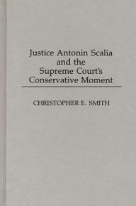 Title: Justice Antonin Scalia and the Supreme Court's Conservative Moment, Author: Christopher Smith