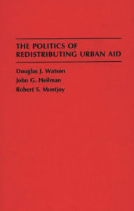 Title: The Politics of Redistributing Urban Aid, Author: John G. Heilman
