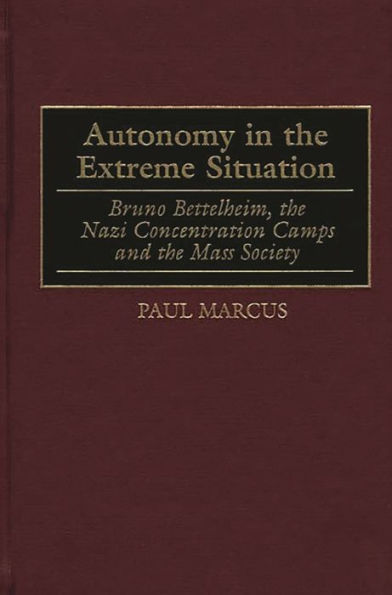 Autonomy in the Extreme Situation: Bruno Bettelheim, the Nazi Concentration Camps and the Mass Society