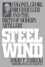 Steel Wind: Colonel Georg Bruchmuller and the Birth of Modern Artillery