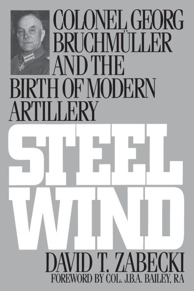 Steel Wind: Colonel Georg Bruchmuller and the Birth of Modern Artillery / Edition 1