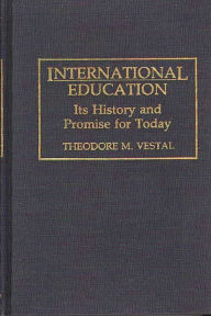 Title: International Education: Its History and Promise for Today / Edition 1, Author: Theodore M. Vestal Ph.D.