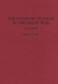 Title: The Rainbow Division in the Great War: 1917-1919, Author: James J. Cooke