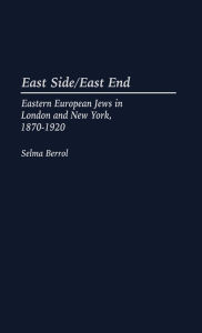 Title: East Side/East End: Eastern European Jews in London and New York, 1870-1920, Author: Selma C. Berrol