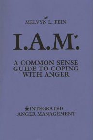Title: I.A.M.*: A Common Sense Guide to Coping with Anger, Author: Melvyn L. Fein
