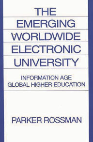 Title: The Emerging Worldwide Electronic University: Information Age Global Higher Education, Author: Parker Rossman