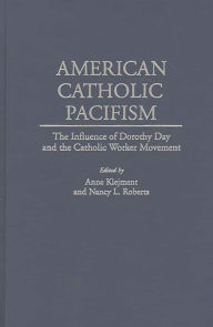 Title: American Catholic Pacifism: The Influence of Dorothy Day and the Catholic Worker Movement, Author: Anne Klejment