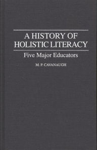 Title: A History of Holistic Literacy: Five Major Educators, Author: M. P. Cavanaugh