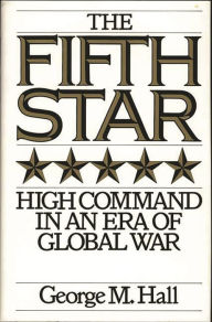 Title: The Fifth Star: High Command in an Era of Global War, Author: George M. Hall