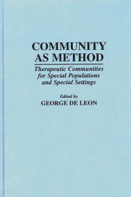 Title: Community As Method: Therapeutic Communities for Special Populations and Special Settings, Author: George De Leon