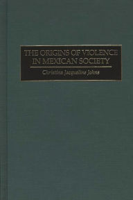 Title: The Origins of Violence in Mexican Society, Author: Christina J. Johns