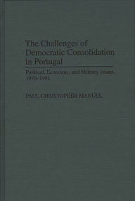 Title: The Challenges of Democratic Consolidation in Portugal: Political, Economic, and Military Issues, 1976-1991 / Edition 1, Author: Paul Manuel