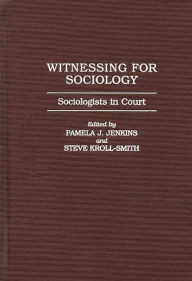 Title: Witnessing for Sociology: Sociologists in Court / Edition 1, Author: Pamela J. Jenkins