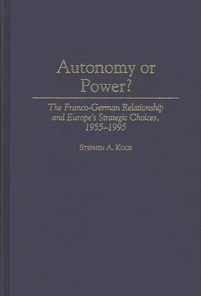 Autonomy or Power?: The Franco-German Relationship and Europe's Strategic Choices, 1955-1995