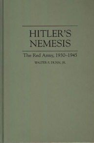 Title: Hitler's Nemesis: The Red Army, 1930-1945 / Edition 1, Author: Walter S. Dunn Jr.