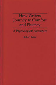 Title: How Writers Journey to Comfort and Fluency: A Psychological Adventure, Author: Robert Boice