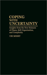 Title: Coping with Uncertainty: Insights from the New Sciences of Chaos, Self-Organization, and Complexity, Author: Uri Merry