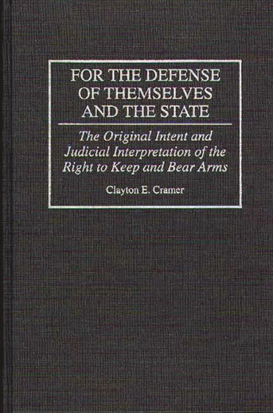 For the Defense of Themselves and the State: The Original Intent and Judicial Interpretation of the Right to Keep and Bear Arms