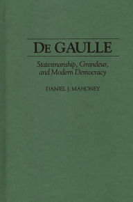 Title: De Gaulle: Statesmanship, Grandeur, and Modern Democracy, Author: Daniel Mahoney