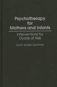 Title: Psychotherapy for Mothers and Infants: Interventions for Dyads at Risk, Author: Eva R Gochman