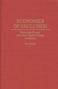 Title: Economies of Exclusion: Underclass Poverty and Labor Market Change in Mexico, Author: Scott Sernau