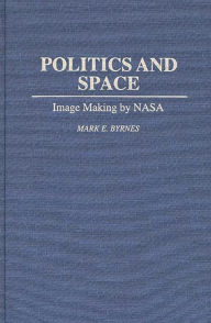 Title: Politics and Space: Image Making by NASA, Author: Mark E. Byrnes
