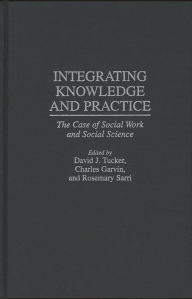 Title: Integrating Knowledge and Practice: The Case of Social Work and Social Science, Author: Charles Garvin