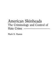 Title: American Skinheads: The Criminology and Control of Hate Crime / Edition 1, Author: Mark S. Hamm